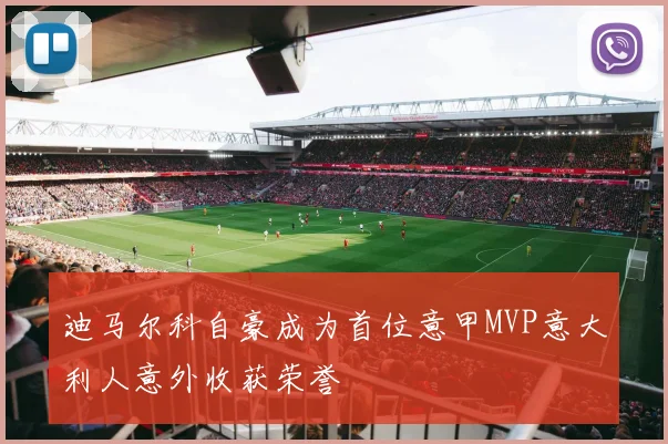迪马尔科自豪成为首位意甲MVP意大利人意外收获荣誉